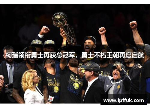 柯瑞领衔勇士再获总冠军，勇士不朽王朝再度启航