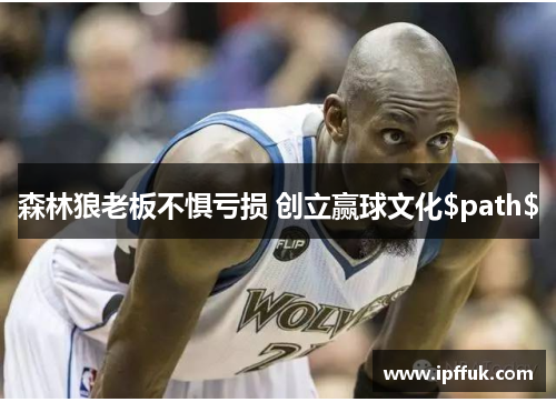 森林狼老板不惧亏损 创立赢球文化$path$