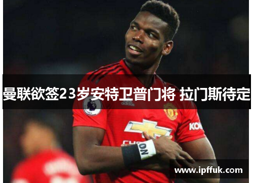 曼联欲签23岁安特卫普门将 拉门斯待定